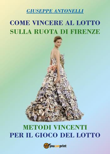 Come vincere al lotto sulla ruota di Firenze - Giuseppe Antonelli - Libro Youcanprint 2018 | Libraccio.it