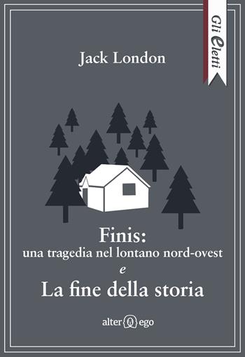 Finis: una tragedia nel lontano nord-ovest e La fine della storia - Jack London - Libro Alter Ego 2017, Gli eletti | Libraccio.it