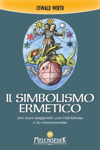 Il simbolismo ermetico nei suoi rapporti con l'alchimia e la massoneria - Oswald Wirth - Libro Melchisedek 2023 | Libraccio.it