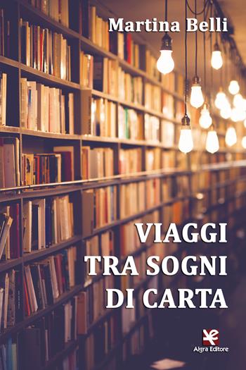 Viaggi tra sogni di carta - Martina Belli - Libro Algra 2018, Scritti | Libraccio.it