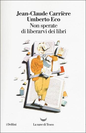 Non sperate di liberarvi dei libri - Umberto Eco, Jean-Claude Carrière - Libro La nave di Teseo 2017, I delfini | Libraccio.it