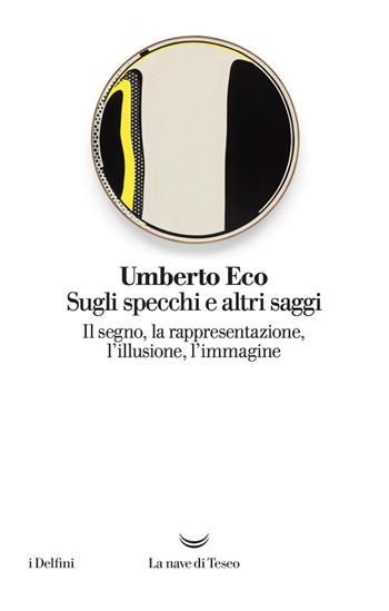 Sugli specchi e altri saggi. Il segno, la rappresentazione, l'illusione, l'immagine - Umberto Eco - Libro La nave di Teseo 2018, I delfini | Libraccio.it
