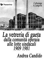   La vetreria di Gaeta dalla comunità operaia alle lotte sindacali 1909-1981