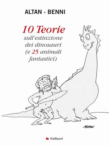 10 teorie sull'estinzione dei dinosauri (e 25 animali fantastici). Ediz. illustrata - Altan, Stefano Benni - Libro Gallucci 2016, Universale Gallucci | Libraccio.it