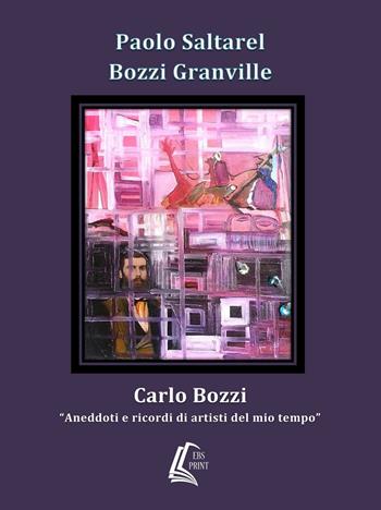 Carlo Bozzi. «Aneddoti e ricordi di artisti del mio tempo» - Paolo Saltarel, Augusto Bozzi Granville - Libro EBS Print 2017 | Libraccio.it