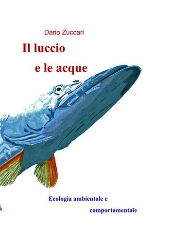 Il luccio e le acque. Ecologia ambientale e comportamentale - Dario Zuccari - Libro EBS Print 2017 | Libraccio.it