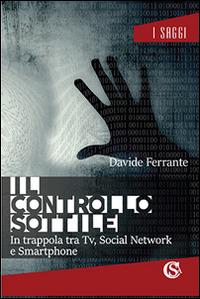 Il controllo sottile. In trappola tra tv, social network e smartphone - Davide Ferrante - Libro CSA Editrice 2016, I saggi | Libraccio.it