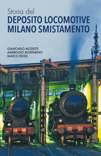 Storia del Deposito Locomotive Milano Smistamento - Giancarlo Modesti, Ambrogio Mortarino, Marco Rossi - Libro New Press 2017 | Libraccio.it