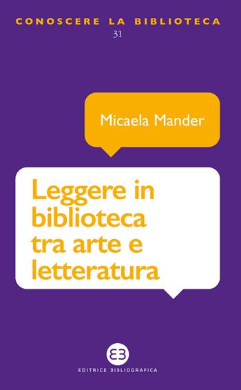Leggere in biblioteca tra arte e letteratura - Micaela Mander - Libro Editrice Bibliografica 2021, Conoscere la biblioteca | Libraccio.it