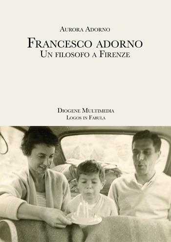 Francesco Adorno. Un filosofo a Firenze - Aurora Adorno - Libro Diogene Multimedia 2021, Logos in fabula | Libraccio.it