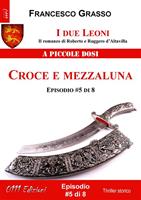   Croce e mezzaluna. I due leoni. Il romanzo di Roberto e Ruggero d'Altavilla. Vol. 5