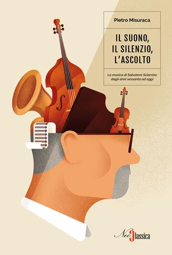 Il suono, il silenzio, l'ascolto. La musica di Salvatore Sciarrino dagli anni Sessanta a oggi - Pietro Misuraca - Libro Neoclassica 2018 | Libraccio.it