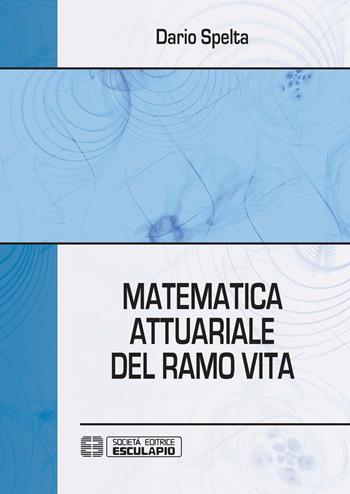 Matematica attuariale del ramo vita - Dario Spelta - Libro Esculapio 2019 | Libraccio.it
