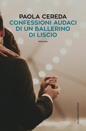 Confessioni audaci di un ballerino di liscio - Paola Cereda - Libro Baldini + Castoldi 2017, Romanzi e racconti | Libraccio.it