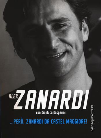 ... Però, Zanardi da Castel Maggiore - Alex Zanardi, Gianluca Gasparini - Libro Baldini + Castoldi 2017, Le boe | Libraccio.it