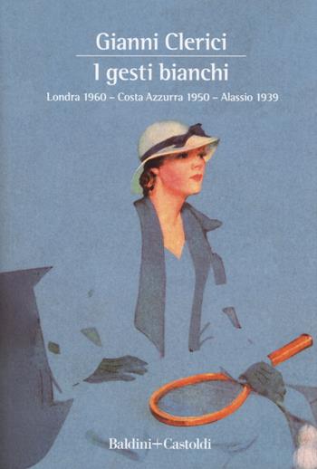 I gesti bianchi: Londra 1960-Costa Azzurra 1950-Alassio 1939 - Gianni Clerici - Libro Baldini + Castoldi 2018, Le boe | Libraccio.it