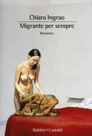 Migrante per sempre - Chiara Ingrao - Libro Baldini + Castoldi 2019, Romanzi e racconti | Libraccio.it