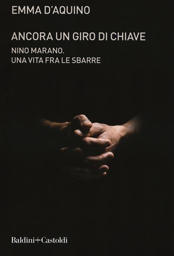 Ancora un giro di chiave. Nino Marano. Una vita fra le sbarre - Emma D'Aquino - Libro Baldini + Castoldi 2019, Le boe | Libraccio.it