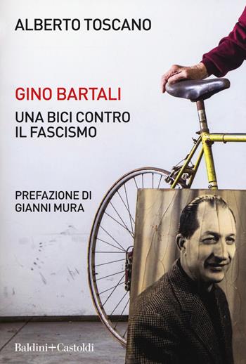 Gino Bartali. Una bici contro il fascismo - Alberto Toscano - Libro Baldini + Castoldi 2019, Le boe | Libraccio.it