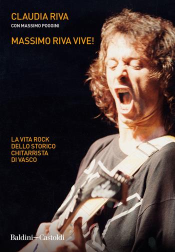 Massimo Riva vive! La vita rock dello storico chitarrista di Vasco - Claudia Riva, Massimo Poggini - Libro Baldini + Castoldi 2019, Le boe | Libraccio.it