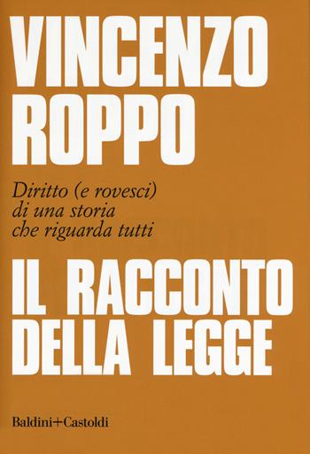 Il racconto della legge. Diritto (e rovesci) di una storia che riguarda tutti - Vincenzo Roppo - Libro Baldini + Castoldi 2019, I saggi | Libraccio.it
