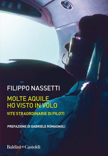 Molte aquile ho visto in volo. Vite straordinarie di piloti - Filippo Nassetti - Libro Baldini + Castoldi 2020, Le boe | Libraccio.it