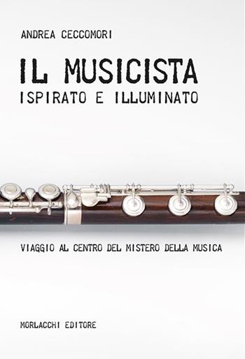 Il musicista ispirato e illuminato. Viaggio al centro del mistero della musica - Andrea Ceccomori - Libro Morlacchi 2020 | Libraccio.it
