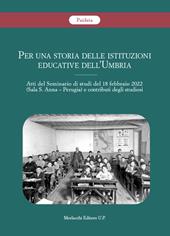 Per una storia delle istituzioni educative dell'Umbria. Atti del Seminario di studi del 18 febbraio 2022 (Sala S. Anna, Perugia) e contributi degli studiosi