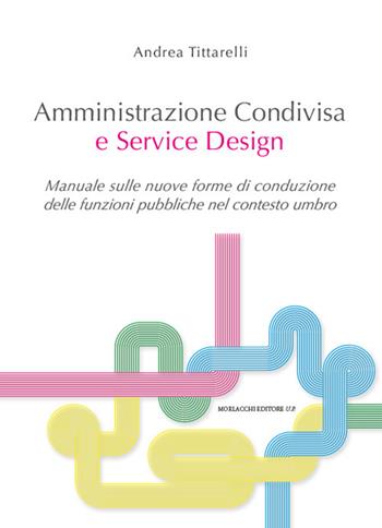 Amministrazione condivisa e service design. Manuale sulle nuove forme di conduzione delle funzioni pubbliche nel contesto umbro - Andrea Tittarelli - Libro Morlacchi 2024 | Libraccio.it