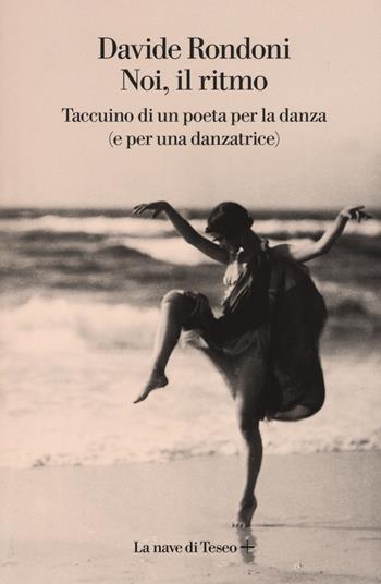 Noi, il ritmo. Taccuino di un poeta per la danza (e per una danzatrice) - Davide Rondoni - Libro La nave di Teseo + 2019 | Libraccio.it