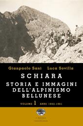 Schiara. Storia e immagini dell'alpinismo bellunese. Vol. 1: Anni 1862-1961