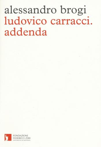 Ludovico Carracci. Addenda - Alessandro Brogi - Libro Fondazione Federico Zeri 2016, Nuovi diari di lavoro | Libraccio.it