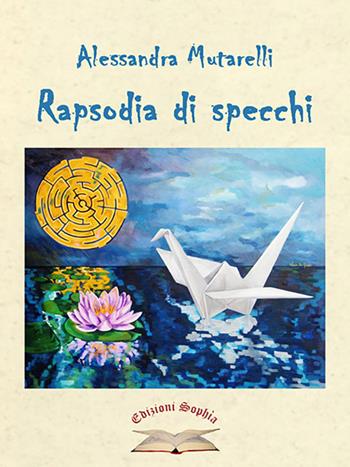 Rapsodia di specchi. La silloge - Alessandra Mutarelli - Libro Edizioni Sophìa 2015, Poiesis | Libraccio.it