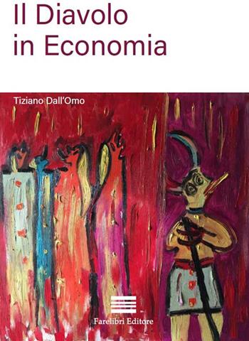 Il diavolo in economia - Tiziano Dall'Omo - Libro FareLibri 2018, Economie e finanza | Libraccio.it