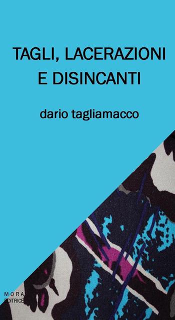 Tagli, lacerazioni e disincanti - Dario Tagliamacco - Libro Mora 2015 | Libraccio.it