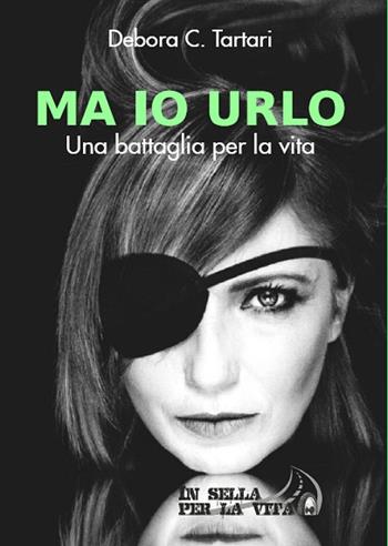 Ma io urlo. Una battaglia per la vita - Debora C. Tartari - Libro Insellaperlavita 2016 | Libraccio.it