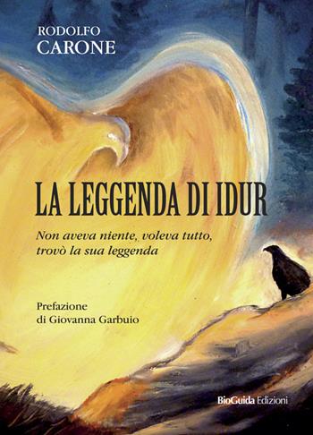 La leggenda di Idur. Non aveva niente, voleva tutto, trovò la sua leggenda - Rodolfo Carone - Libro BioGuida 2019 | Libraccio.it