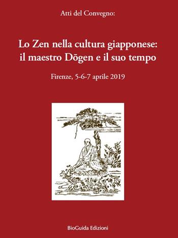 Lo zen nella cultura giapponese: il maestro Dogen e il suo tempo. Atti del convegno (Firenze, 5-6-7 aprile 2019)  - Libro BioGuida 2019 | Libraccio.it