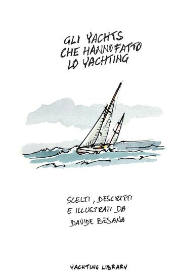 Gli Yacht che hanno fatto lo Yachting. Ediz. illustrata - Davide Besana - Libro Yachting Library 2016 | Libraccio.it