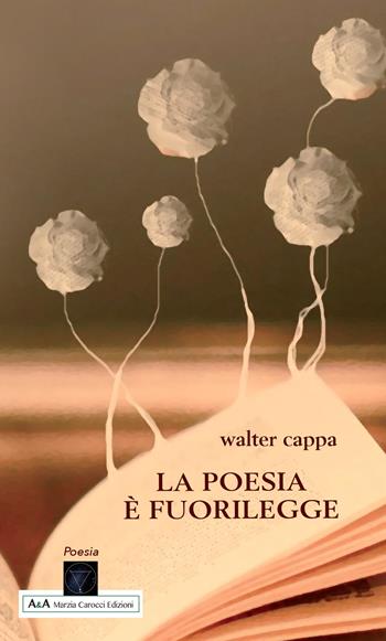 La poesia è fuorilegge - Walter Cappa - Libro A&A di Marzia Carocci 2019 | Libraccio.it