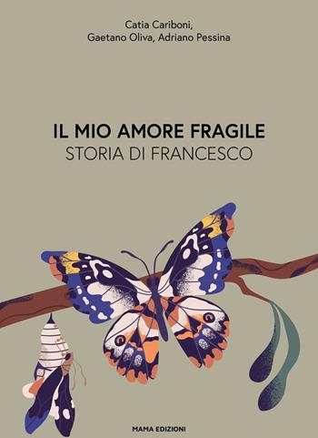 Il mio amore fragile. Storia di Francesco - Catia Cariboni, Gaetano Oliva, Adriano Pessina - Libro Mama 2022 | Libraccio.it