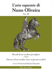 L'arte equestre di Nuno Oliveira. Vol. 3: Ricordi di un cavaliere portoghese. Discorso di un vecchio écuyer ai giovani cavalieri