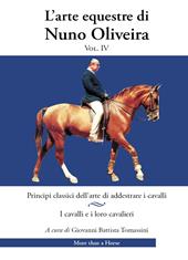 L'arte equestre di Nuno Oliveira. Vol. 4: Principi classici dell’arte di addestrare i cavalli. I cavalli e i loro cavalieri