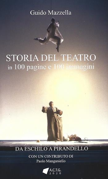 Storia del teatro. 100 pagine e 100 immagini. Da Eschilo a Pirandello - Guido Mazzella - Libro A.C.T.G. 2022 | Libraccio.it
