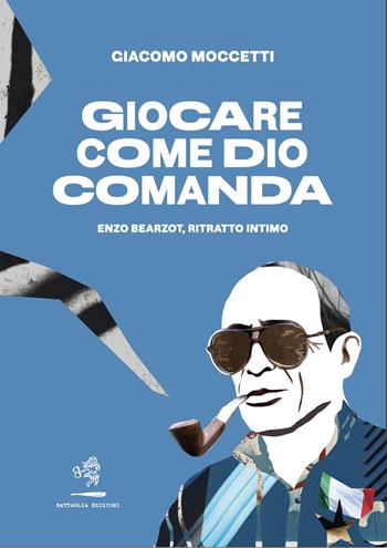 Giocare come Dio comanda. Enzo Bearzot, ritratto intimo - Giacomo Moccetti - Libro Battaglia 2023, Aquilone cosmico | Libraccio.it