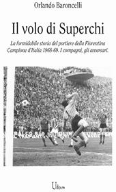 il volo di Superchi. La formidabile storia del portiere della Fiorentina Campione d’Italia 1968-69. I compagni, gli avversari