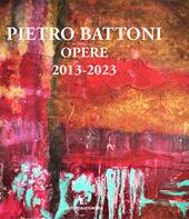Pietro Battoni. Opere 2013-2023. Ediz. illustrata