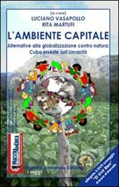 L'ambiente capitale. Alternative alla globalizzazione contro natura: Cuba investe sull'umanità. Con DVD