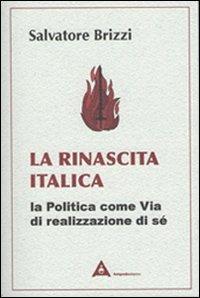La rinascita italica. La politica come via di realizzazione di sé - Salvatore Brizzi - Libro Antipodi 2012 | Libraccio.it