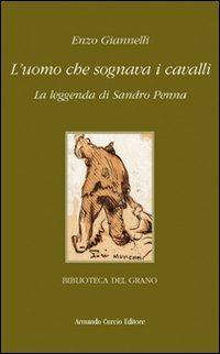 L' uomo che sognava i cavalli. La leggenda di Sandro Penna - Enzo Giannelli - Libro Curcio 2006, Biblioteca del grano | Libraccio.it